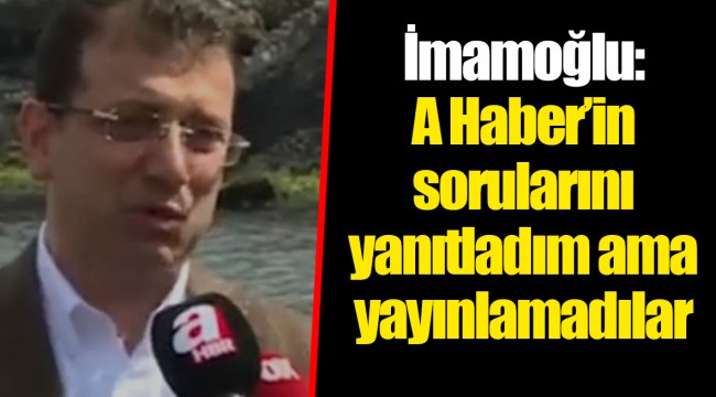 İmamoğlu: A Haber’in sorularını yanıtladım ama yayınlamadılar