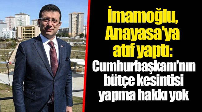 İmamoğlu, Anayasa&#039;ya atıf yaptı: Cumhurbaşkanı&#039;nın bütçe kesintisi yapma hakkı yok