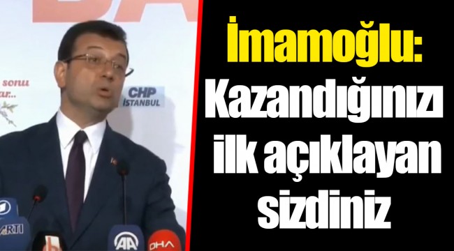 İmamoğlu:  Kazandığınızı  ilk açıklayan  sizdiniz