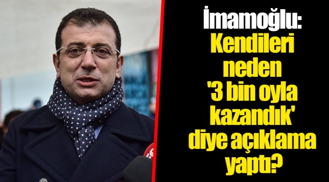 İmamoğlu: Kendileri neden '3 bin oyla kazandık' diye açıklama yaptı?