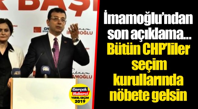 İmamoğlu'ndan son açıklama...Bütün CHP'liler seçim kurullarında nöbete gelsin
