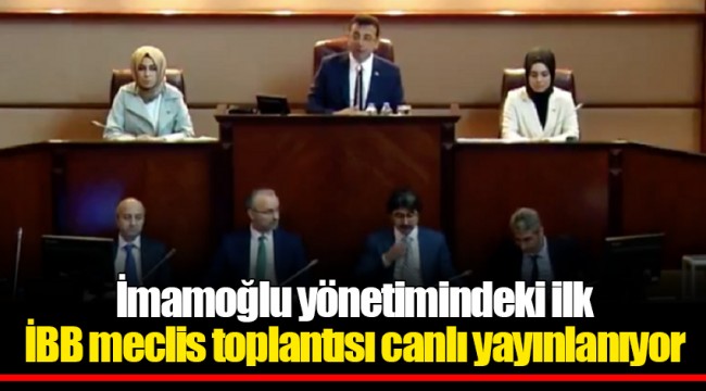 İmamoğlu yönetimindeki ilk İBB meclis toplantısı canlı yayınlanıyor