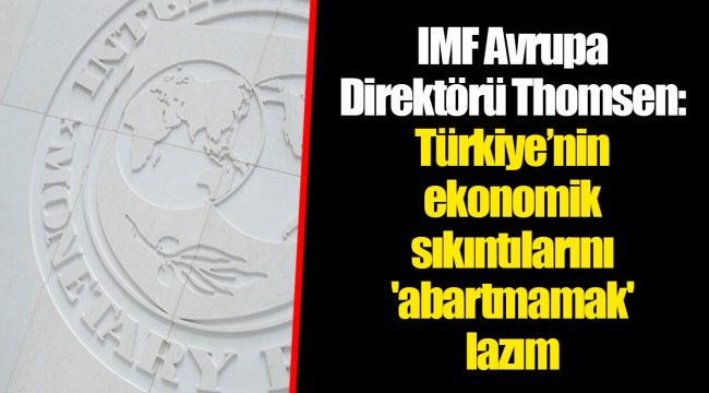 IMF Avrupa Direktörü Thomsen: Türkiye’nin ekonomik sıkıntılarını 'abartmamak' lazım