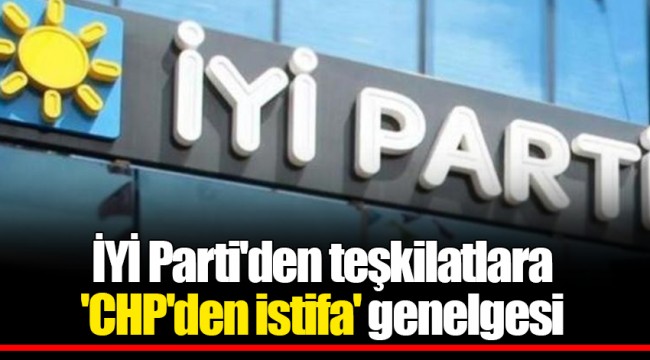 İYİ Parti'den teşkilatlara 'CHP'den istifa' genelgesi