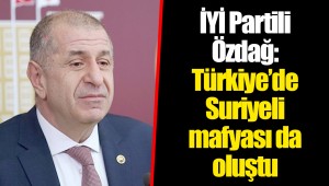 İYİ Partili Özdağ: Türkiye’de Suriyeli mafyası da oluştu