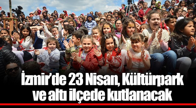 İzmir’de 23 Nisan, Kültürpark ve altı ilçede kutlanacak