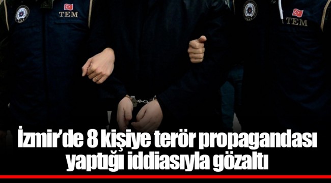 İzmir’de 8 kişiye terör propagandası yaptığı iddiasıyla gözaltı