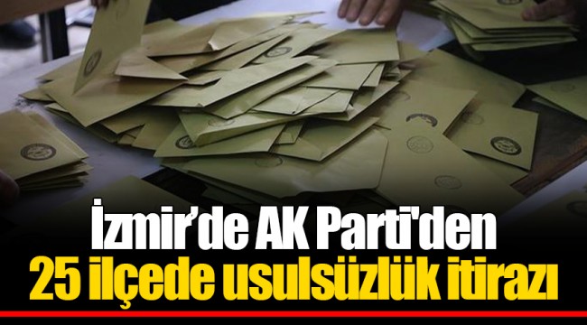 İzmir’de AK Parti'den 25 ilçede usulsüzlük itirazı