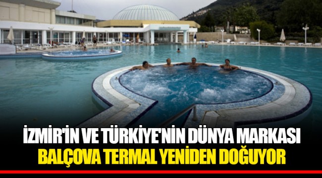 İZMİR'İN VE TÜRKİYE'NİN DÜNYA MARKASI  BALÇOVA TERMAL YENİDEN DOĞUYOR