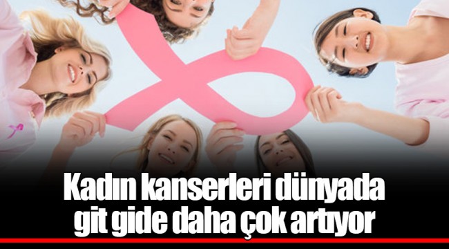 Kadın kanserleri dünyada git gide daha çok artıyor