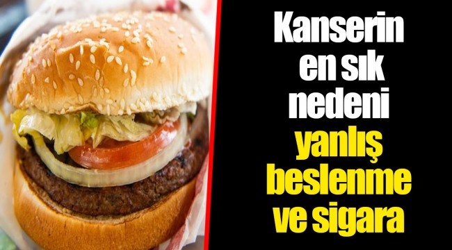 Kanserin en sık nedeni yanlış beslenme ve sigara