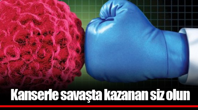 Kanserle savaşta kazanan siz olun