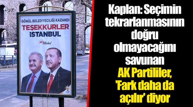 Kaplan: Seçimin tekrarlanmasının doğru olmayacağını savunan AK Partililer, 'Fark daha da açılır' diyor