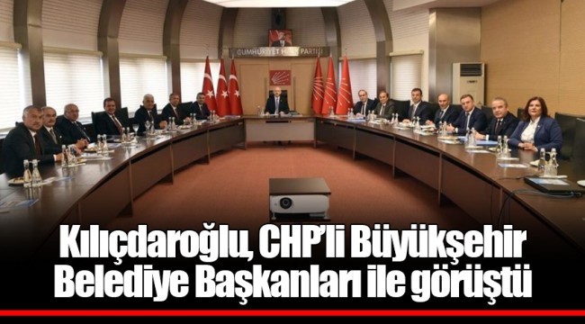 Kılıçdaroğlu, CHP’li Büyükşehir Belediye Başkanları ile görüştü