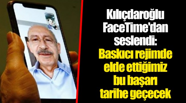 Kılıçdaroğlu FaceTime'dan seslendi: Baskıcı rejimde elde ettiğimiz bu başarı tarihe geçecek