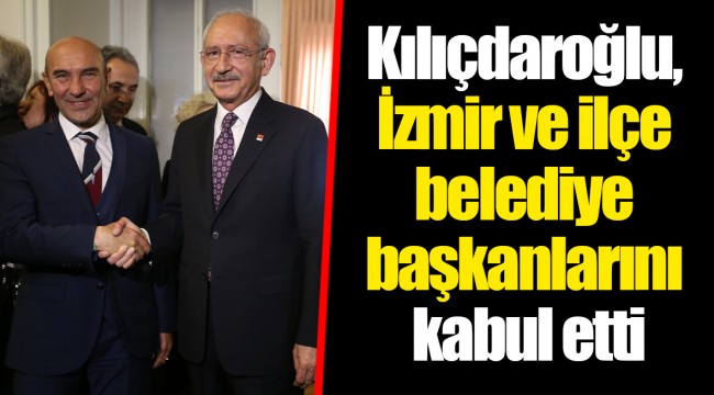 Kılıçdaroğlu, İzmir ve ilçe belediye başkanlarını kabul etti