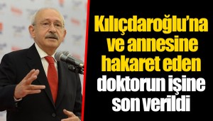 Kılıçdaroğlu’na ve annesine hakaret eden doktorun işine son verildi