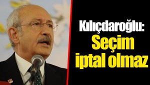 Kılıçdaroğlu: Seçim iptal olmaz