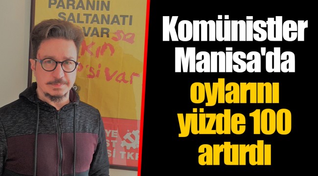 Komünistler Manisa&#039;da oylarını yüzde 100 artırdı