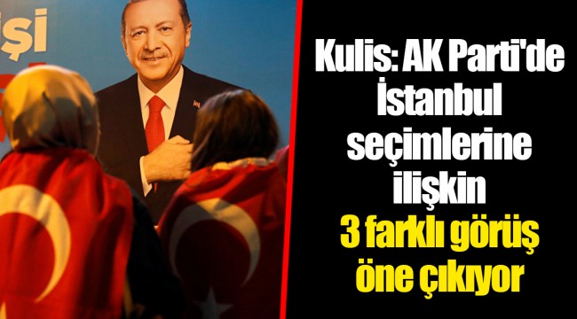 Kulis: AK Parti'de İstanbul seçimlerine ilişkin 3 farklı görüş öne çıkıyor