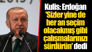 Kulis: Erdoğan 'Sizler yine de her an seçim olacakmış gibi çalışmalarınızı sürdürün' dedi