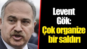 Levent Gök: Çok organize bir saldırı