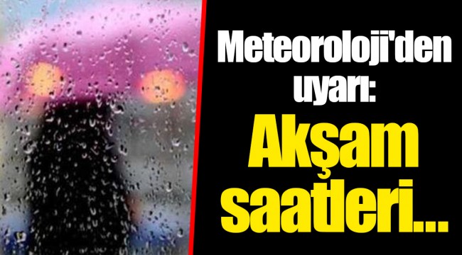 Meteoroloji'den uyarı: Akşam saatleri...