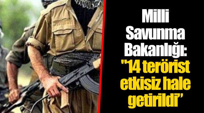 Milli Savunma Bakanlığı: "14 terörist etkisiz hale getirildi”
