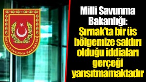 Milli Savunma Bakanlığı: Şırnak'ta bir üs bölgemize saldırı olduğu iddiaları gerçeği yansıtmamaktadır