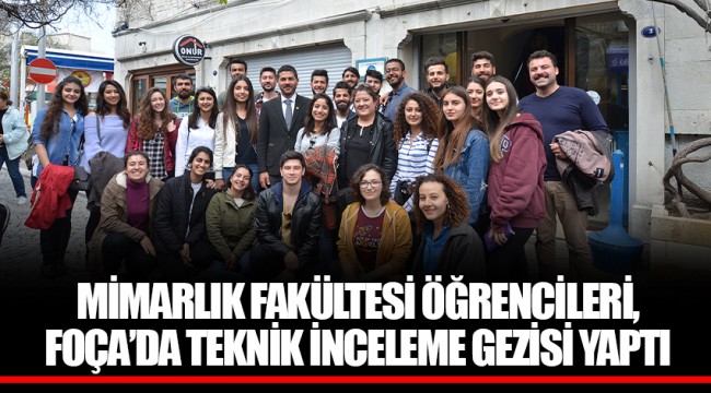 MİMARLIK FAKÜLTESİ ÖĞRENCİLERİ, FOÇA’DA TEKNİK İNCELEME GEZİSİ YAPTI