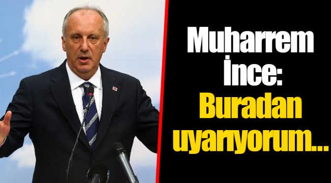 Muharrem İnce: Buradan uyarıyorum...