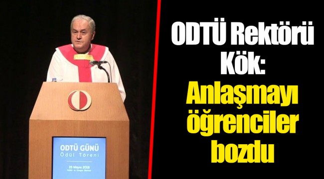 ODTÜ Rektörü Kök: Anlaşmayı öğrenciler bozdu