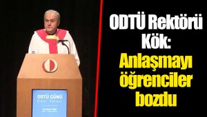 ODTÜ Rektörü Kök: Anlaşmayı öğrenciler bozdu