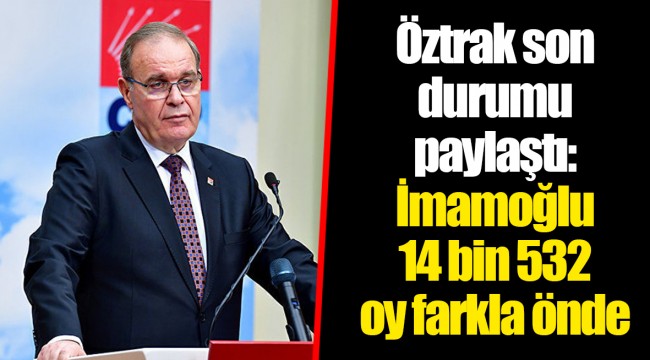 Öztrak son durumu paylaştı: İmamoğlu 14 bin 532 oy farkla önde