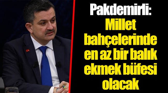 Pakdemirli: Millet bahçelerinde en az bir balık ekmek büfesi olacak