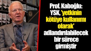 Prof. Kaboğlu: YSK, 'yetkinin kötüye kullanımı olarak' adlandırılabilecek bir sürece girmiştir