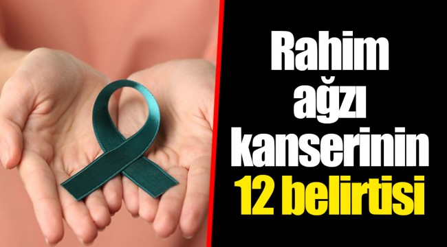 Rahim ağzı kanserinin 12 belirtisi