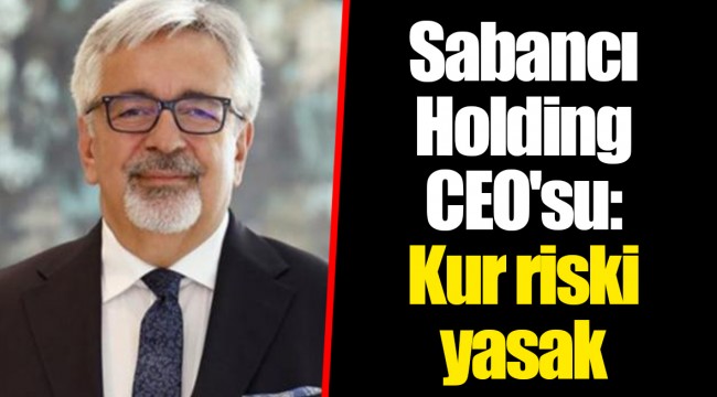 Sabancı Holding CEO'su: Kur riski yasak