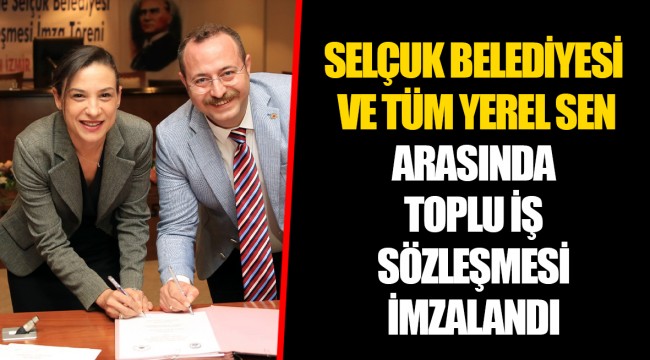 SELÇUK BELEDİYESİ VE TÜM YEREL SEN ARASINDA TOPLU İŞ SÖZLEŞMESİ İMZALANDI