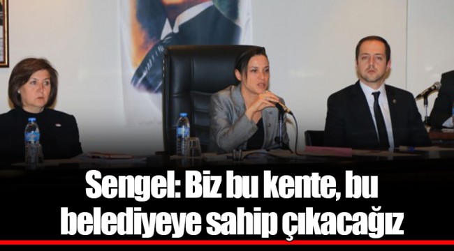 Sengel: Biz bu kente, bu belediyeye sahip çıkacağız