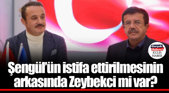 Şengül'ün istifa ettirilmesinin arkasında Zeybekci mi var?