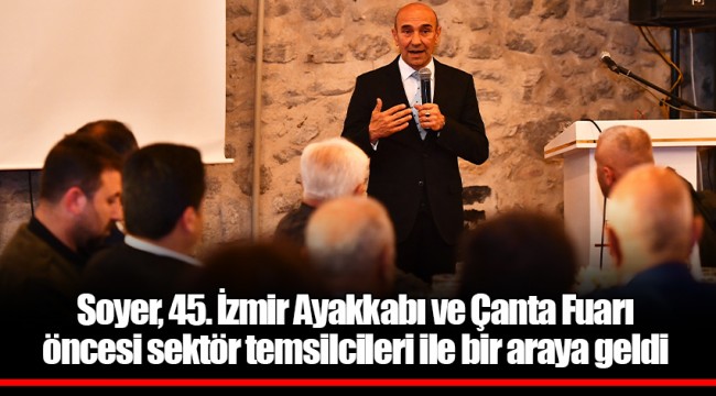Soyer, 45. İzmir Ayakkabı ve Çanta Fuarı öncesi sektör temsilcileri ile bir araya geldi