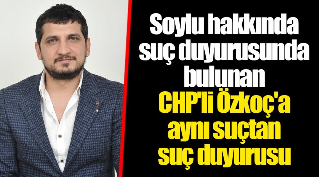 Soylu hakkında suç duyurusunda bulunan CHP'li Özkoç'a aynı suçtan suç duyurusu
