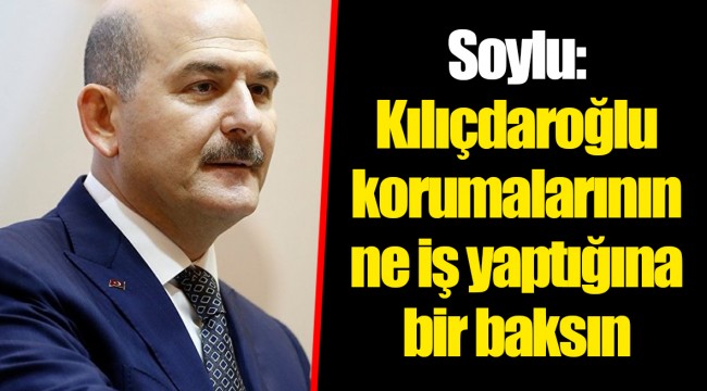 Soylu: Kılıçdaroğlu korumalarının ne iş yaptığına bir baksın