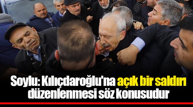 Soylu: Kılıçdaroğlu'na açık bir saldırı düzenlenmesi söz konusudur