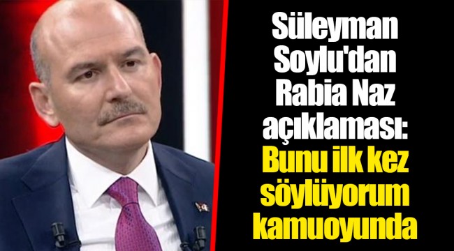 Süleyman Soylu'dan Rabia Naz açıklaması: Bunu ilk kez söylüyorum kamuoyunda