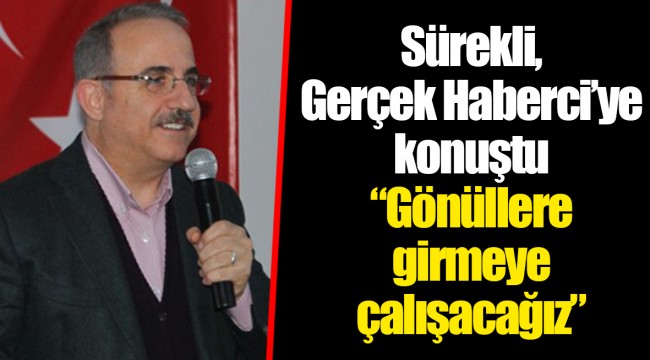 Sürekli, Gerçek Haberci’ye konuştu “Gönüllere girmeye çalışacağız”