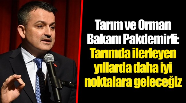 Tarım ve Orman Bakanı Pakdemirli: Tarımda ilerleyen yıllarda daha iyi noktalara geleceğiz