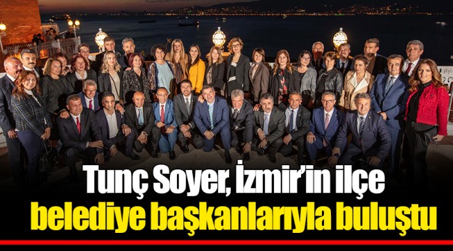 Tunç Soyer, İzmir’in ilçe belediye başkanlarıyla buluştu