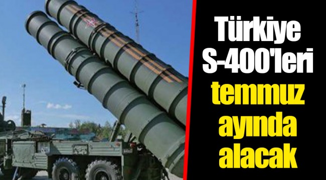 Türkiye S-400'leri temmuz ayında alacak